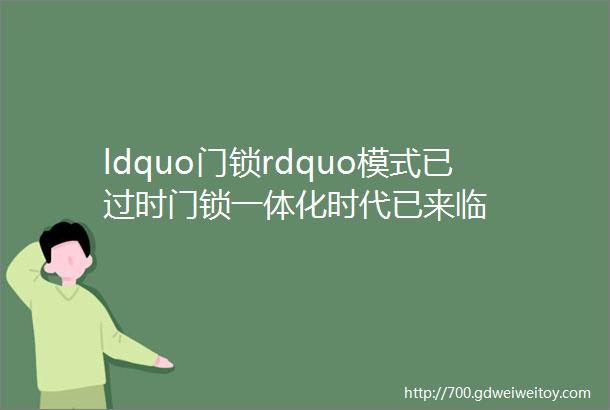 ldquo门锁rdquo模式已过时门锁一体化时代已来临