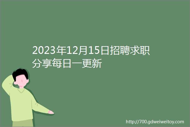 2023年12月15日招聘求职分享每日一更新