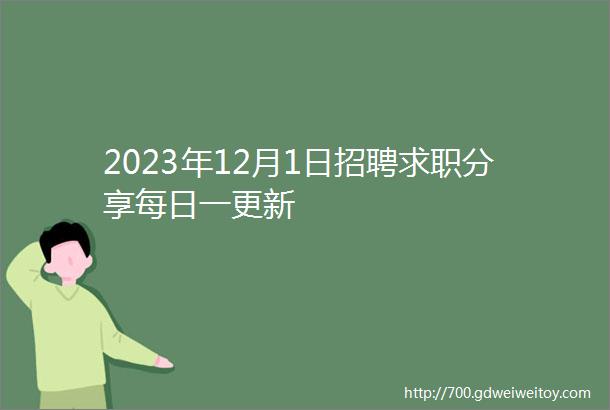 2023年12月1日招聘求职分享每日一更新